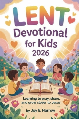 Lent Devotional for Kids 2026: Learning to Pray, Share, and Grow Closer to Jesus by Harrow, Joy E.