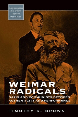 Weimar Radicals: Nazis and Communists Between Authenticity and Performance by Brown, Timothy Scott