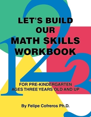 Let's Build Our Math Skills Workbook: For Pre-Kindergarten Ages Three Years Old and Up by Cofreros, Felipe