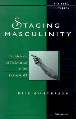 Staging Masculinity: The Rhetoric of Performance in the Roman World by Gunderson, Erik
