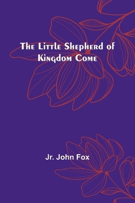 The Little Shepherd of Kingdom Come by John Fox, Jr.