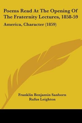 Poems Read At The Opening Of The Fraternity Lectures, 1858-59: America, Character (1859) by Sanborn, Franklin Benjamin