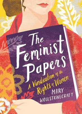 The Feminist Papers: A Vindication of the Rights of Women by Wollstonecraft, Mary