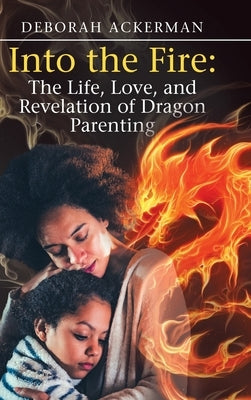 Into the Fire: The Life, Love, and Revelation of Dragon Parenting by Ackerman, Deborah