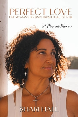 Perfect Love - One Woman's Journey from Flesh to Faith: A Musical Memoir by Hall, Shari