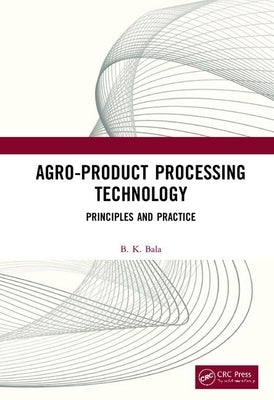 Agro-Product Processing Technology: Principles and Practice by Bala, B. K.
