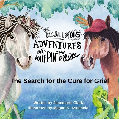 The Really Big Adventures of Half Pint and Pee Wee: The Search for the Cure for Grief by Ascencio, Megan Knoebel