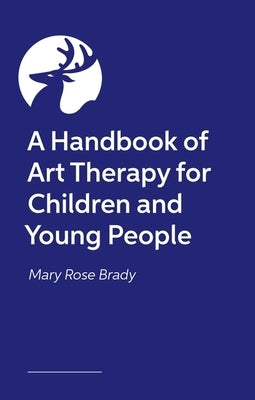 A Handbook of Art Therapy for Children and Young People by Brady, Mary Rose