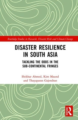Disaster Resilience in South Asia: Tackling the Odds in the Sub-Continental Fringes by Ahmed, Iftekhar
