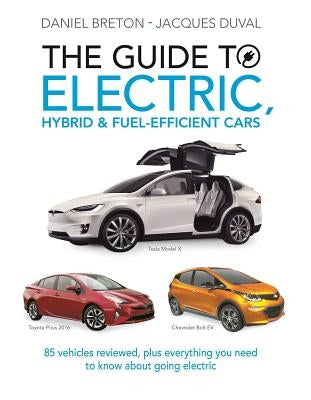 The Guide to Electric, Hybrid & Fuel-Efficient Cars: 70 Vehicles Reviewed, Plus Everything You Need to Know about Going Electric by Duval, Jacques