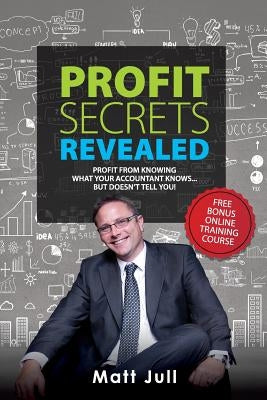 Profit Secrets Revealed: Profit from Knowing What Your Accountant Knows... But Doesn't Tell You by Jull, Matt