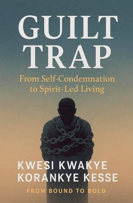Guilt Trap: From Self Condemnation to Spirit-Led Living by Kesse, Kwesi Kwakye Korankye