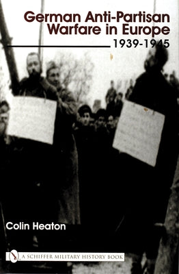 German Anti-Partisan Warfare in Europe: 1939-1945 by Heaton, Colin