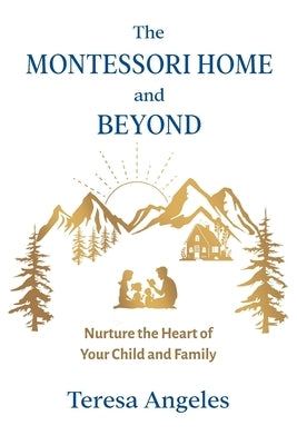 The Montessori Home and Beyond: Nurture the Heart of Your Child and Family by Angeles, Teresa