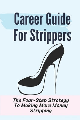 Career Guide For Strippers: The Four-Step Strategy To Making More Money Stripping: Mingle With Customers by Bichrest, Dara