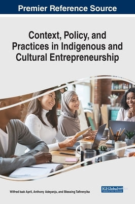 Context, Policy, and Practices in Indigenous and Cultural Entrepreneurship by April, Wilfred Isak
