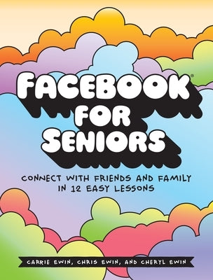 Facebook for Seniors: Connect with Friends and Family in 12 Easy Lessons by Ewin, Carrie