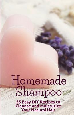 Homemade Shampoo: 25 Easy Recipes to Cleanse and Moisturize Your Natural Hair by Clishea, B.