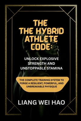 The Hybrid Athlete Code: Unlock Explosive Strength and Unstoppable Stamina: The Complete Training System to Forge a Resilient, Powerful, and Unbreakab by Hao, Liang Wei