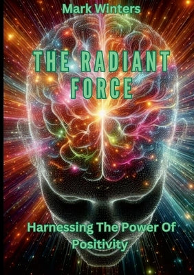 The Radiant Force Harnessing The Power Of Positivity by Winters, Mark
