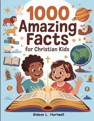 1000 Amazing Facts for Christian Kids: Learn Bible Truths, Explore God's Wonders, and Grow in Faith Every Day by Hartwell, Gideon L.