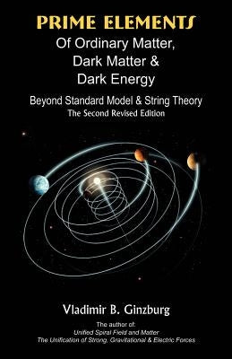 Prime Elements of Ordinary Matter, Dark Matter & Dark Energy: Beyond Standard Model & String Theory by Ginzburg, Vladimir B.