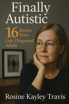 Finally Autistic: 16 Stories from Late-Diagnosed Adults by Travis, Rosine Kayley