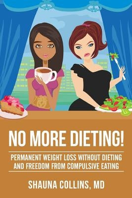No More Dieting!: Permanent Weight Loss Without Dieting & Freedom From Compulsive Eating by Collins, Shauna