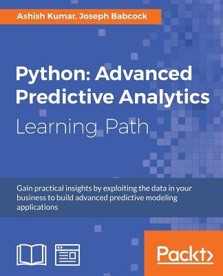 Python: Advanced Predictive Analytics: Gain practical insights by exploiting data in your business to build advanced predictive modeling applications by Kumar, Ashish