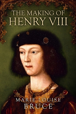 The Making of Henry VIII by Bruce, Marie Louise