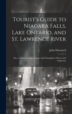 Tourist's Guide to Niagara Falls, Lake Ontario, and St. Lawrence River: Also, a Guide to Lakes George and Champlain, Ottowa and Saguenay by Disturnell, John