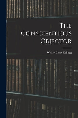 The Conscientious Objector by Kellogg, Walter Guest