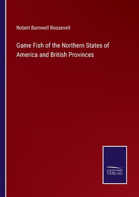Game Fish of the Northern States of America and British Provinces by Roosevelt, Robert Barnwell