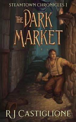 Steamtown Chronicles 1: The Dark Market by Castiglione, Rj