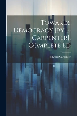 Towards Democracy [by E. Carpenter]. Complete Ed by Carpenter, Edward
