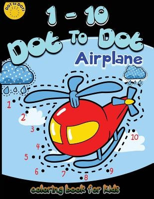 1-10 Dot to dot airplane coloring book for kids: Children Activity Connect the dots, Coloring Book for Kids Ages 2-4 3-5, A Fun Dot To Dot Book Filled by Activity for Kids Workbook Designer