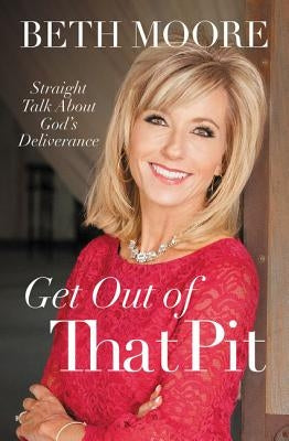 Get Out of That Pit: Straight Talk about God's Deliverance by Moore, Beth