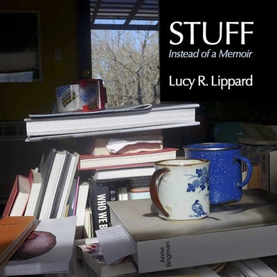 Stuff: Instead of a Memoir by Lippard, Lucy R.