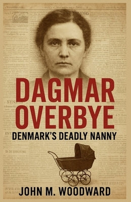 Dagmar Overbye: Denmark's Deadly Nanny by Woodward, John M.