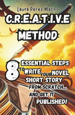 C.R.E.A.T.I.V.E Method: 8 essential steps to write your novel or short story from scratch... and get it published! by Pérez Macho, Laura