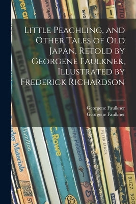 Little Peachling, and Other Tales of Old Japan, Retold by Georgene Faulkner, Illustrated by Frederick Richardson by Georgene Faulkner