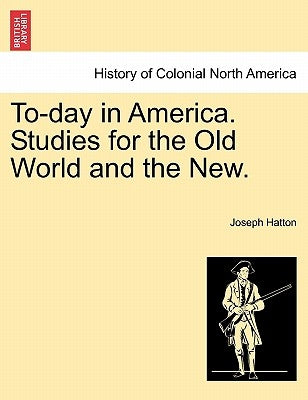 To-Day in America. Studies for the Old World and the New. by Hatton, Joseph