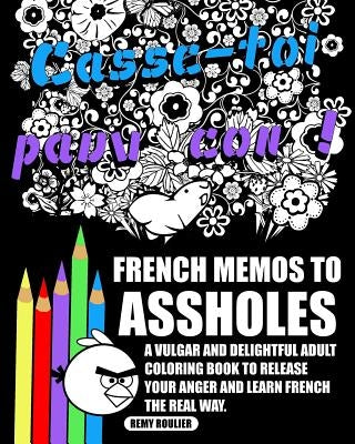 French Memos To Assholes: A Vulgar And Delightful Adult Coloring Book To Release Your Anger And Learn French The Real Way. by Roulier, Remy