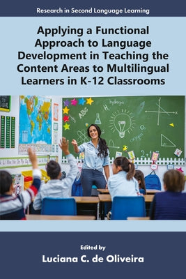 Applying a Functional Approach to Language Development in Teaching the Content Areas to Multilingual Learners in K-12 Classrooms by de Oliveira, Luciana C.