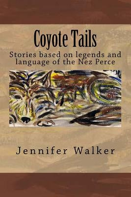Coyote Tails: Legends of the Nez Perce People by Walker Jr, John W.