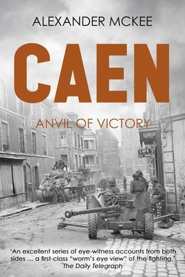 Caen: Anvil of Victory by McKee, Alexander