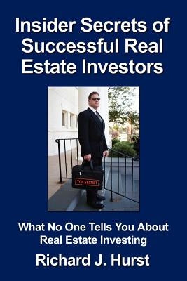 Insider Secrets of Successful Real Estate Investors: What No One Tells You About Real Estate Investing by Hurst, Richard J.