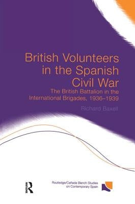 British Volunteers in the Spanish Civil War: The British Battalion in the International Brigades, 1936-1939 by Baxell, Richard
