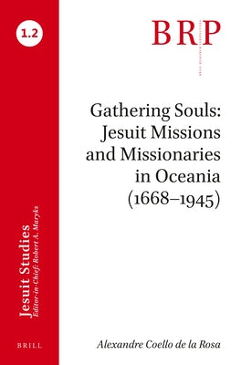 Gathering Souls: Jesuit Missions and Missionaries in Oceania (1668-1945): Brill's Research Perspectives in Jesuit Studies by Coello de la Rosa, Alexandre