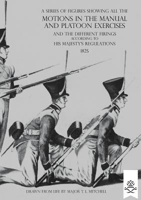 A Series of Figures Showing All the Motions in the Manual and Platoon Exercises and the Different Firings According to His Majesty's Regulations by Mitchell, T. L.